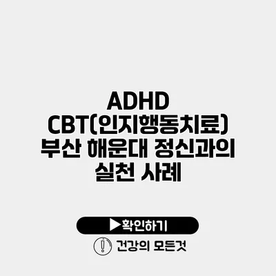 ADHD CBT(인지행동치료) 부산 해운대 정신과의 실천 사례