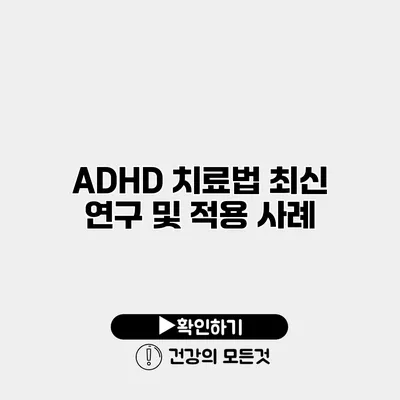 ADHD 치료법 최신 연구 및 적용 사례