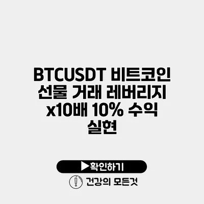 BTCUSDT 비트코인 선물 거래 레버리지 x10배 10% 수익 실현