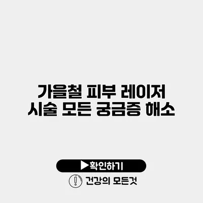 가을철 피부 레이저 시술 모든 궁금증 해소