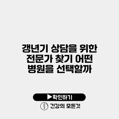 갱년기 상담을 위한 전문가 찾기 어떤 병원을 선택할까?