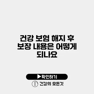 건강 보험 해지 후 보장 내용은 어떻게 되나요?