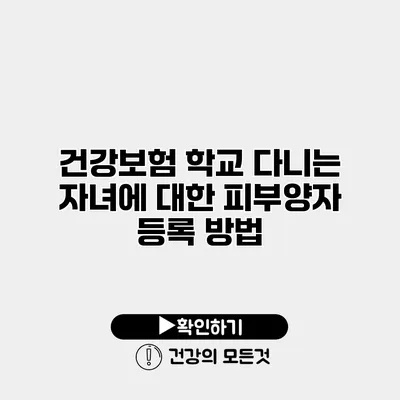 건강보험 학교 다니는 자녀에 대한 피부양자 등록 방법