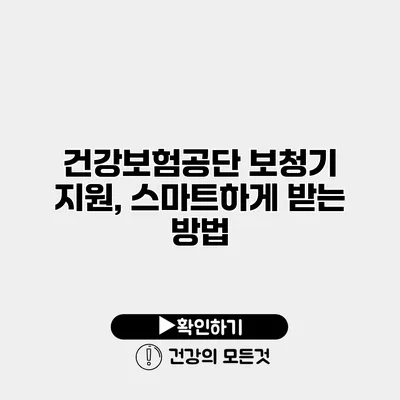건강보험공단 보청기 지원, 스마트하게 받는 방법