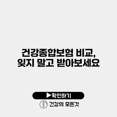 건강종합보험 비교, 잊지 말고 받아보세요