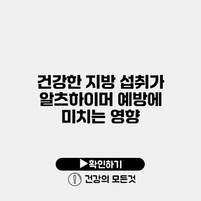 건강한 지방 섭취가 알츠하이머 예방에 미치는 영향