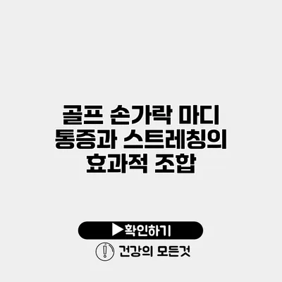 골프 손가락 마디 통증과 스트레칭의 효과적 조합