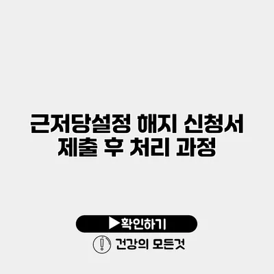 근저당설정 해지 신청서 제출 후 처리 과정