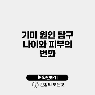 기미 원인 탐구 나이와 피부의 변화