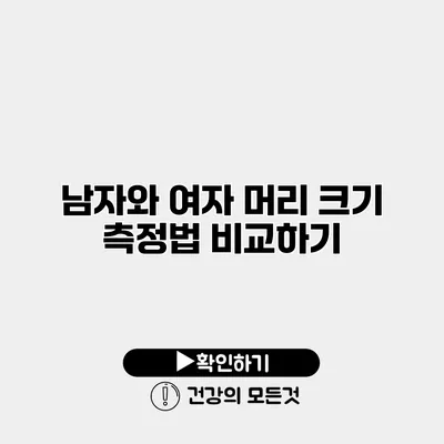 남자와 여자 머리 크기 측정법 비교하기