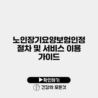 노인장기요양보험인정 절차 및 서비스 이용 가이드