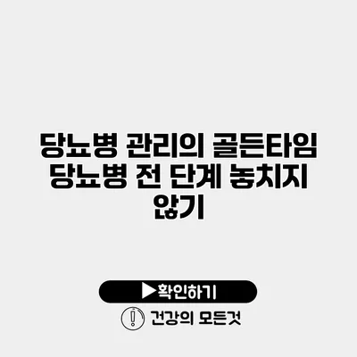 당뇨병 관리의 골든타임 당뇨병 전 단계 놓치지 않기