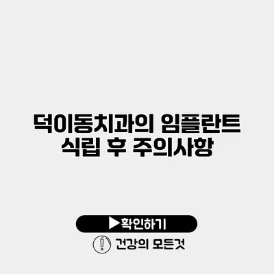 덕이동치과의 임플란트 식립 후 주의사항