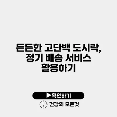 든든한 고단백 도시락, 정기 배송 서비스 활용하기