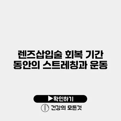 렌즈삽입술 회복 기간 동안의 스트레칭과 운동