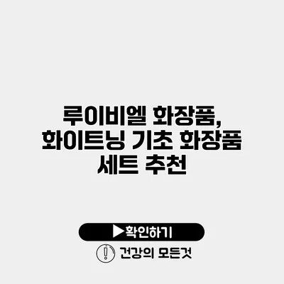 루이비엘 화장품, 화이트닝 기초 화장품 세트 추천