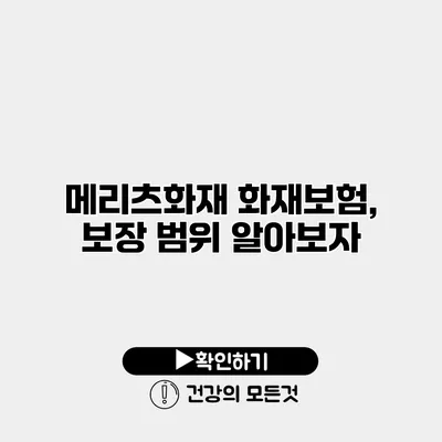 메리츠화재 화재보험, 보장 범위 알아보자