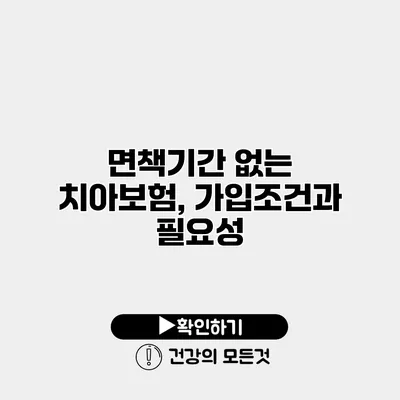 면책기간 없는 치아보험, 가입조건과 필요성