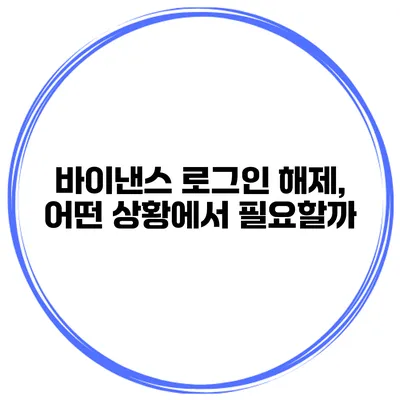 바이낸스 로그인 해제, 어떤 상황에서 필요할까?