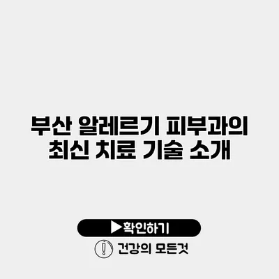 부산 알레르기 피부과의 최신 치료 기술 소개