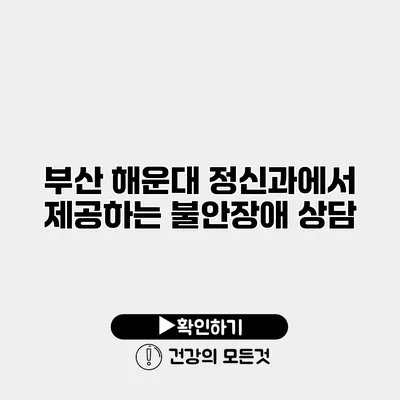 부산 해운대 정신과에서 제공하는 불안장애 상담