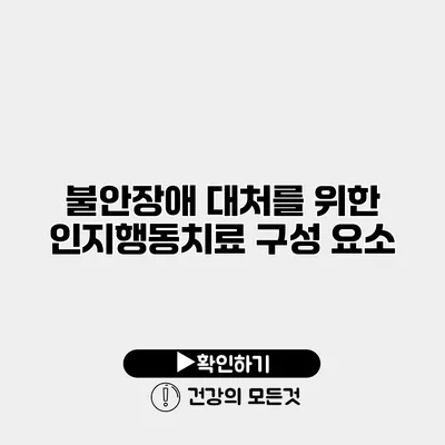 불안장애 대처를 위한 인지행동치료 구성 요소