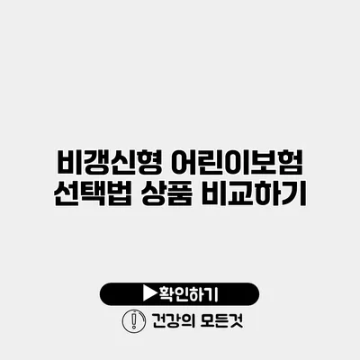 비갱신형 어린이보험 선택법 상품 비교하기