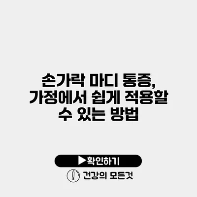 손가락 마디 통증, 가정에서 쉽게 적용할 수 있는 방법