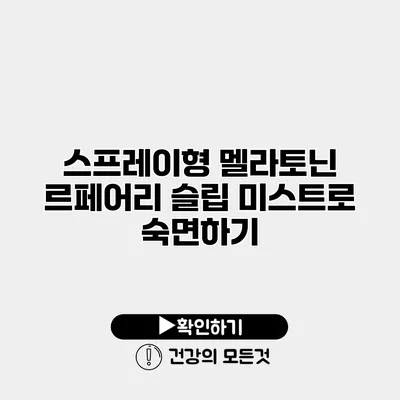 스프레이형 멜라토닌 르페어리 슬립 미스트로 숙면하기