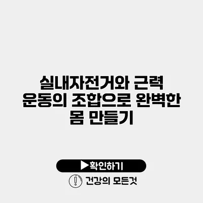 실내자전거와 근력 운동의 조합으로 완벽한 몸 만들기