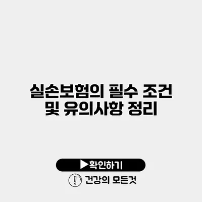 실손보험의 필수 조건 및 유의사항 정리