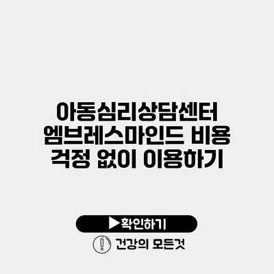 아동심리상담센터 엠브레스마인드 비용 걱정 없이 이용하기