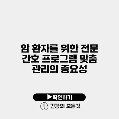 암 환자를 위한 전문 간호 프로그램 맞춤 관리의 중요성