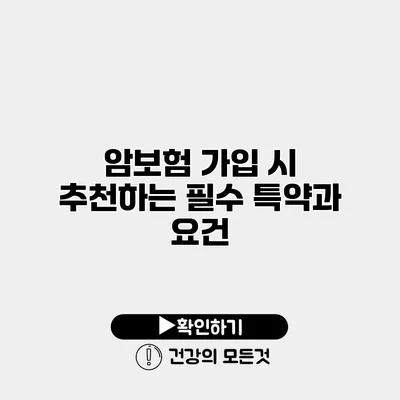 암보험 가입 시 추천하는 필수 특약과 요건