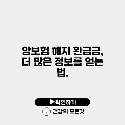 암보험 해지 환급금, 더 많은 정보를 얻는 법.