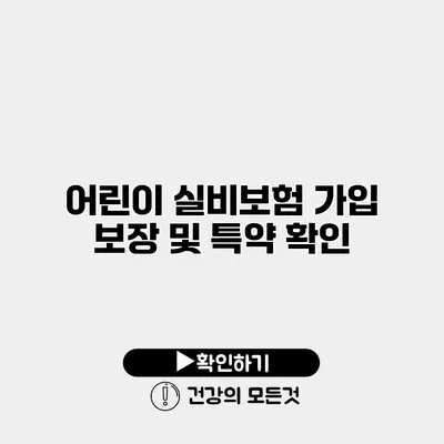 어린이 실비보험 가입 보장 및 특약 확인