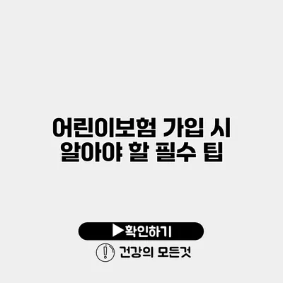 어린이보험 가입 시 알아야 할 필수 팁