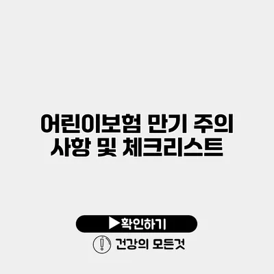 어린이보험 만기 주의 사항 및 체크리스트