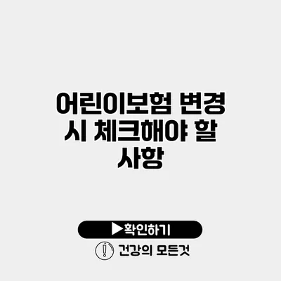 어린이보험 변경 시 체크해야 할 사항