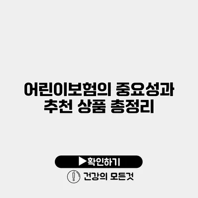 어린이보험의 중요성과 추천 상품 총정리