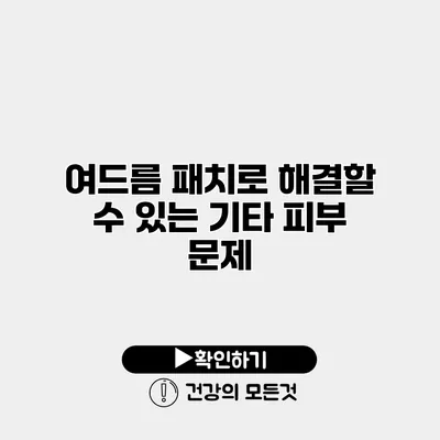 여드름 패치로 해결할 수 있는 기타 피부 문제