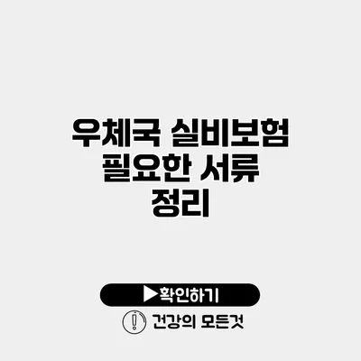 우체국 실비보험 필요한 서류 정리