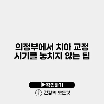 의정부에서 치아 교정 시기를 놓치지 않는 팁
