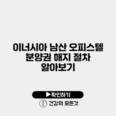 이너시아 남산 오피스텔 분양권 해지 절차 알아보기
