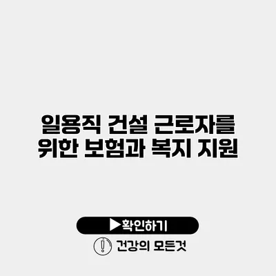 일용직 건설 근로자를 위한 보험과 복지 지원