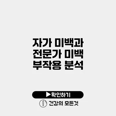 자가 미백과 전문가 미백 부작용 분석