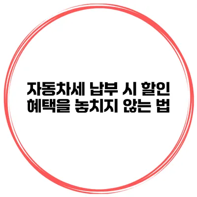 자동차세 납부 시 할인 혜택을 놓치지 않는 법