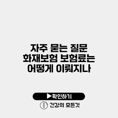 자주 묻는 질문 화재보험 보험료는 어떻게 이뤄지나?