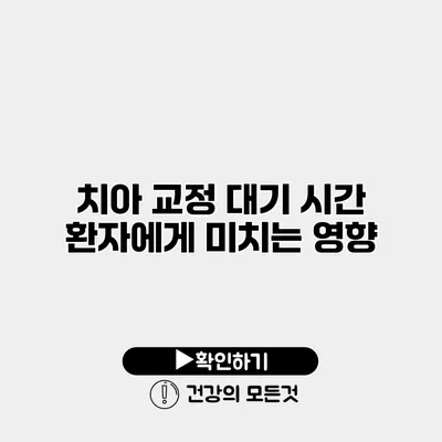 치아 교정 대기 시간 환자에게 미치는 영향