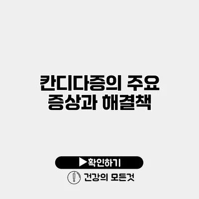 칸디다증의 주요 증상과 해결책